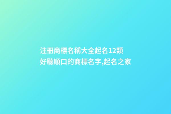 注冊商標名稱大全起名12類 好聽順口的商標名字,起名之家-第1張-商標起名-玄機派